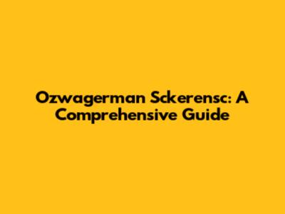 Ozwagerman Sckerensc: A Comprehensive Guide