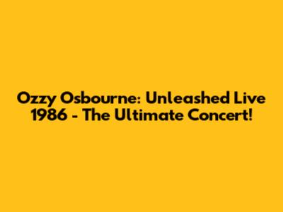 Ozzy Osbourne: Unleashed Live 1986 - The Ultimate Concert!