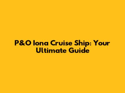 P&O Iona Cruise Ship: Your Ultimate Guide