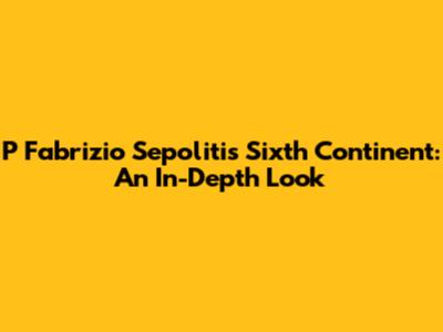 P Fabrizio Sepolitis Sixth Continent: An In-Depth Look