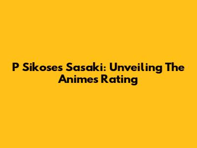 P Sikoses Sasaki: Unveiling The Anime's Rating