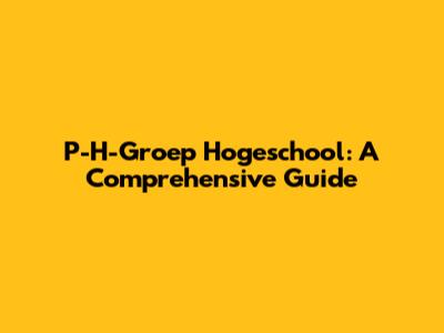 P-H-Groep Hogeschool: A Comprehensive Guide