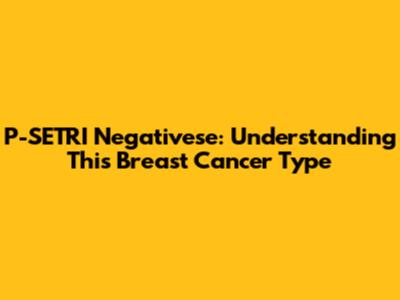 P-SETRI Negativese: Understanding This Breast Cancer Type