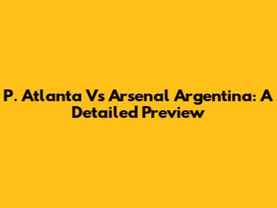 P. Atlanta Vs Arsenal Argentina: A Detailed Preview