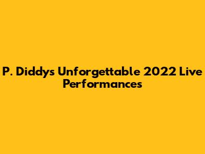 P. Diddy's Unforgettable 2022 Live Performances