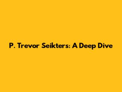P. Trevor Seikters: A Deep Dive