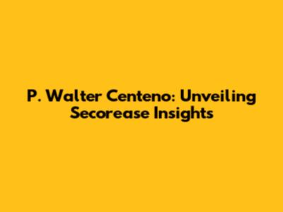 P. Walter Centeno: Unveiling Secorease Insights