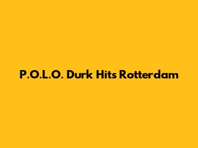 P.O.L.O. Durk Hits Rotterdam