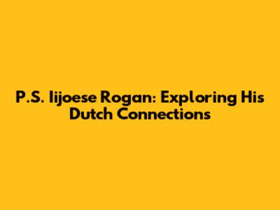 P.S. Iijoese Rogan: Exploring His Dutch Connections