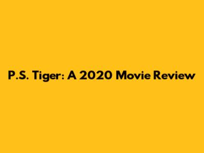 P.S. Tiger: A 2020 Movie Review