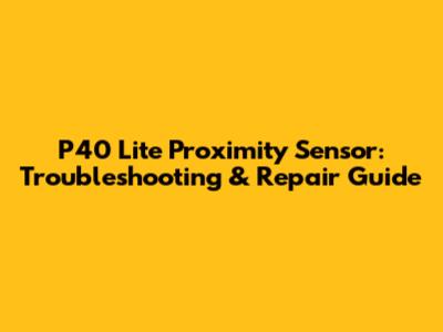 P40 Lite Proximity Sensor: Troubleshooting & Repair Guide