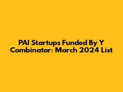 PAI Startups Funded By Y Combinator: March 2024 List