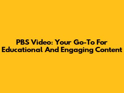 PBS Video: Your Go-To For Educational And Engaging Content