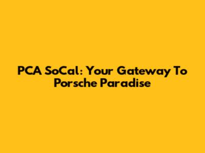 PCA SoCal: Your Gateway To Porsche Paradise