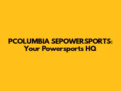 PCOLUMBIA SEPOWERSPORTS: Your Powersports HQ