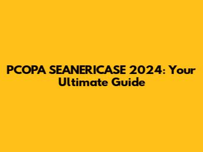 PCOPA SEANERICASE 2024: Your Ultimate Guide