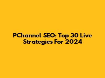 PChannel SEO: Top 30 Live Strategies For 2024