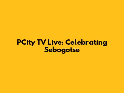 PCity TV Live: Celebrating Sebogotse