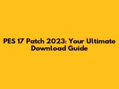 PES 17 Patch 2023: Your Ultimate Download Guide