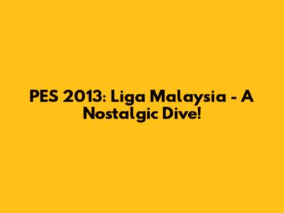 PES 2013: Liga Malaysia - A Nostalgic Dive!