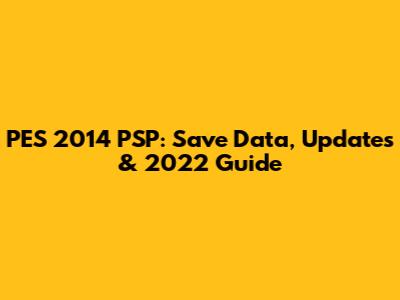 PES 2014 PSP: Save Data, Updates & 2022 Guide