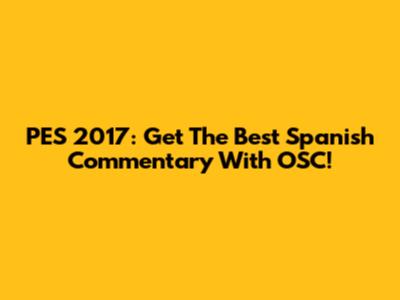 PES 2017: Get The Best Spanish Commentary With OSC!