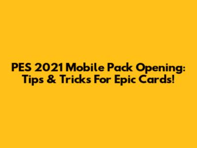 PES 2021 Mobile Pack Opening: Tips & Tricks For Epic Cards!
