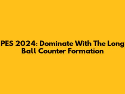 PES 2024: Dominate With The Long Ball Counter Formation