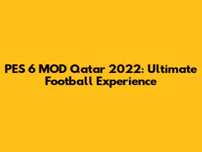 PES 6 MOD Qatar 2022: Ultimate Football Experience