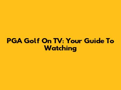 PGA Golf On TV: Your Guide To Watching