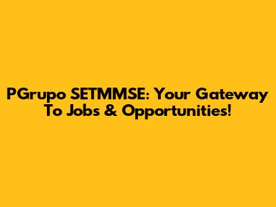 PGrupo SETMMSE: Your Gateway To Jobs & Opportunities!