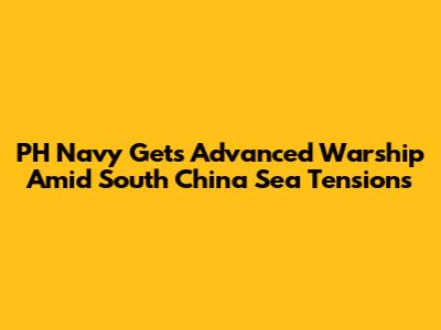 PH Navy Gets Advanced Warship Amid South China Sea Tensions