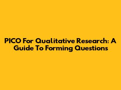 PICO For Qualitative Research: A Guide To Forming Questions