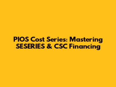 PIOS Cost Series: Mastering SESERIES & CSC Financing