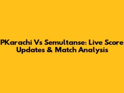 PKarachi Vs Semultanse: Live Score Updates & Match Analysis