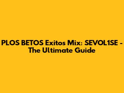 PLOS BETOS Exitos Mix: SEVOL1SE - The Ultimate Guide