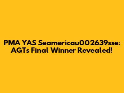 PMA YAS Seamericau002639sse: AGT's Final Winner Revealed!
