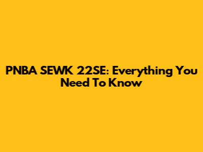 PNBA SEWK 22SE: Everything You Need To Know