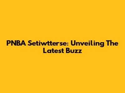 PNBA Setiwtterse: Unveiling The Latest Buzz