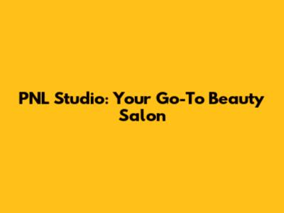 PNL Studio: Your Go-To Beauty Salon
