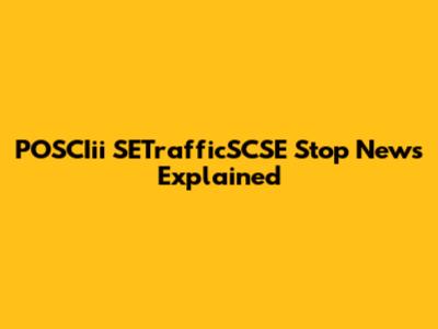 POSCIii SETrafficSCSE Stop News Explained