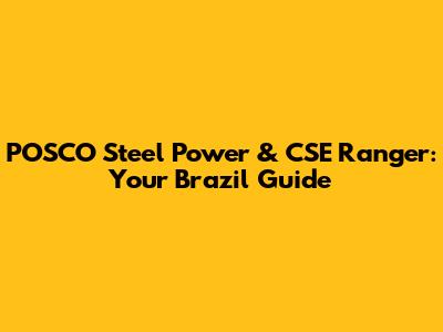 POSCO Steel Power & CSE Ranger: Your Brazil Guide