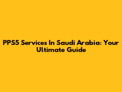 PPS5 Services In Saudi Arabia: Your Ultimate Guide