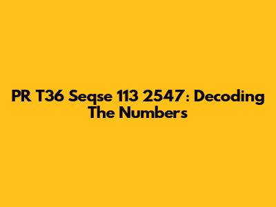 PR T36 Seqse 113 2547: Decoding The Numbers