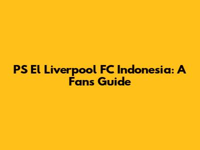 PS El Liverpool FC Indonesia: A Fan's Guide