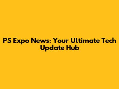 PS Expo News: Your Ultimate Tech Update Hub