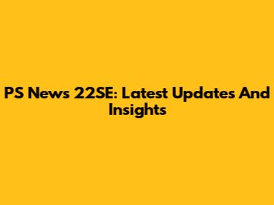 PS News 22SE: Latest Updates And Insights