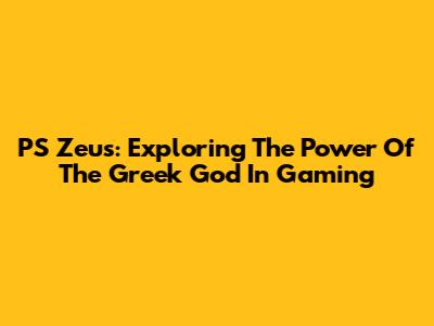 PS Zeus: Exploring The Power Of The Greek God In Gaming