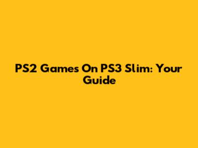 PS2 Games On PS3 Slim: Your Guide