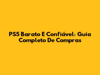 PS5 Barato E Confiável: Guia Completo De Compras